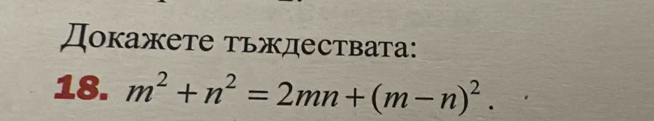 Докажете тьждествата: 
18. m^2+n^2=2mn+(m-n)^2.