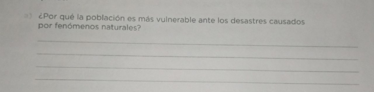 ) ¿Por qué la población es más vulnerable ante los desastres causados 
por fenómenos naturales? 
_ 
_ 
_ 
_