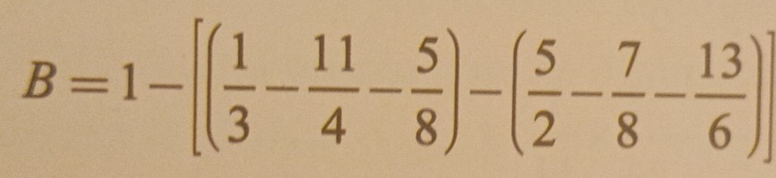 B=1-[( 1/3 - 11/4 - 5/8 )-( 5/2 - 7/8 - 13/6 )]