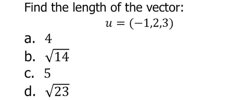 Find the length of the vector:
u=(-1,2,3)
a. 4
b. sqrt(14)
C. 5
d. sqrt(23)