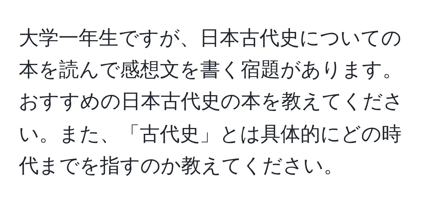 大学一年生ですが、日本古代史についての本を読んで感想文を書く宿題があります。おすすめの日本古代史の本を教えてください。また、「古代史」とは具体的にどの時代までを指すのか教えてください。