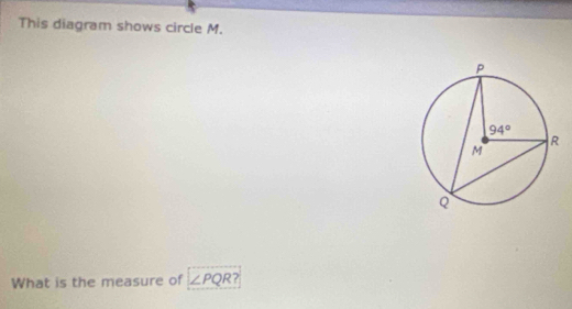 This diagram shows circle M.
What is the measure of ∠ PQR