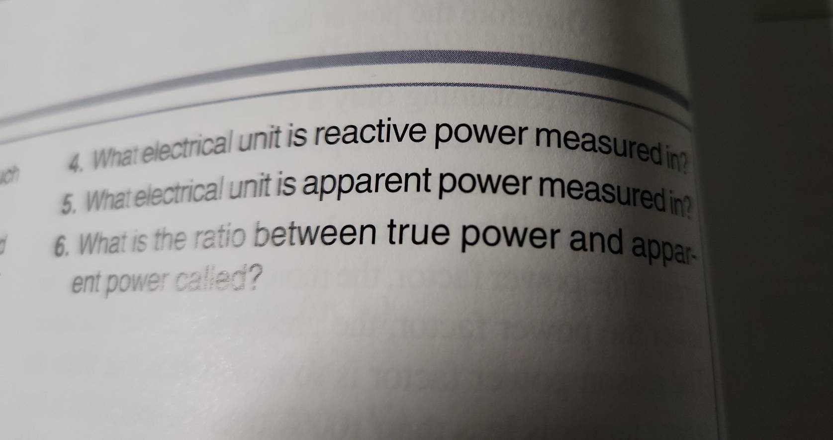 ich 
4. What electrical unit is reactive power measured in? 
5. What electrical unit is apparent power measured in? 
6. What is the ratio between true power and appar- 
ent power called?