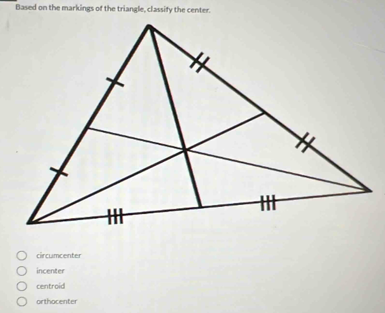 Based on the markings of the triangle, classify the center.
circumcenter
incenter
centroid
orthocenter