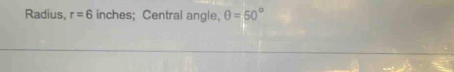 Radius, r=6 inches; Central angle, θ =50°