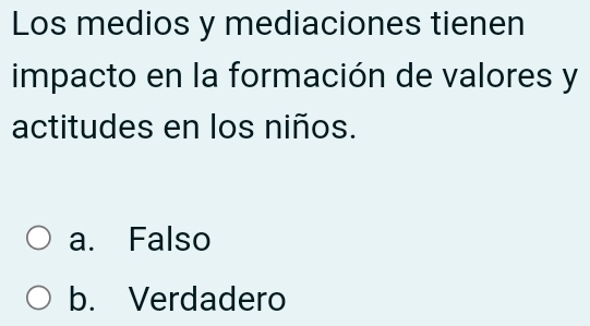 Los medios y mediaciones tienen
impacto en la formación de valores y
actitudes en los niños.
a. Falso
b. Verdadero