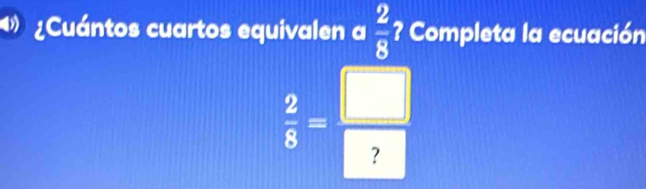 ¿Cuántos cuartos equivalen a  2/8  ? Completa la ecuación
 2/5 = □ /□  