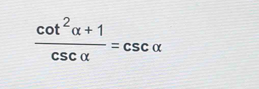  (cot^2alpha +1)/csc alpha  =csc alpha