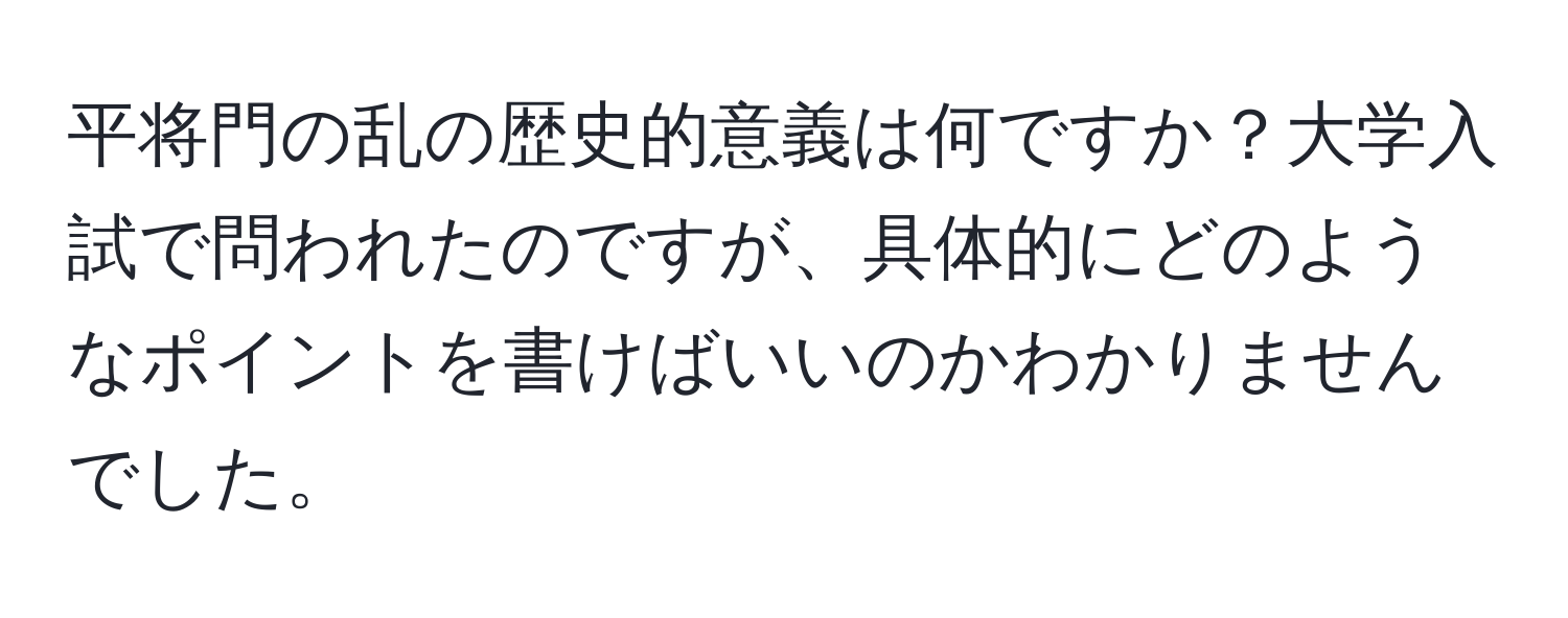 平将門の乱の歴史的意義は何ですか？大学入試で問われたのですが、具体的にどのようなポイントを書けばいいのかわかりませんでした。