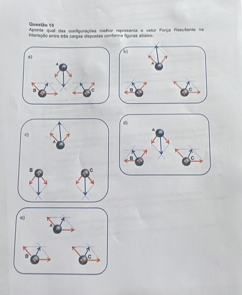 Aponte qual das configurações melhor representa o vetor Força Resultante na 
interação entre três cargas dispostas conforme figuras abaixo.