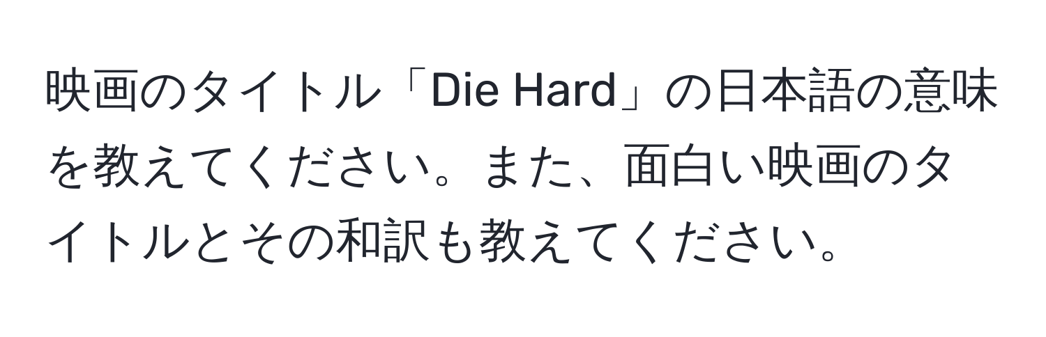 映画のタイトル「Die Hard」の日本語の意味を教えてください。また、面白い映画のタイトルとその和訳も教えてください。