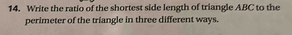 Write the ratio of the shortest side length of triangle ABC to the 
perimeter of the triangle in three different ways.