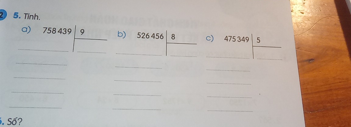 Tính. 
_a) 758439|frac □ endarray _ 
b) 526456| 8/□   _ 
c) 475349|frac □ endarray
_ 
_ 
_ 
_ 
_ 
_ 
_ 
_ 
_ 
_ 
_ 
_ 
. Số?