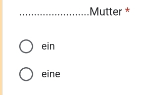 Mutter *
ein
eine