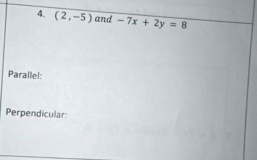 (2,-5) and -7x+2y=8
Parallel: 
Perpendicular: