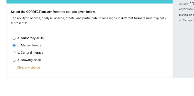 Answer save
Select the CORRECT answer from the options given below. Marked out c
The ability to access, analyse, assess, create, and participate in messages in different formats most typically
represents: Flag ques
a. Numeracy skills
b. Media literacy
c. Cultural literacy
d. Drawing skills
Clear my choice