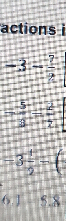 actions i
-3- 7/2 
- 5/8 - 2/7 
-3 1/9 -(
6.1 5.8