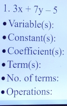 3x+7y-5
Variable(s): 
Constant(s): 
Coefficient(s): 
Term(s): 
No. of terms: 
Operations: