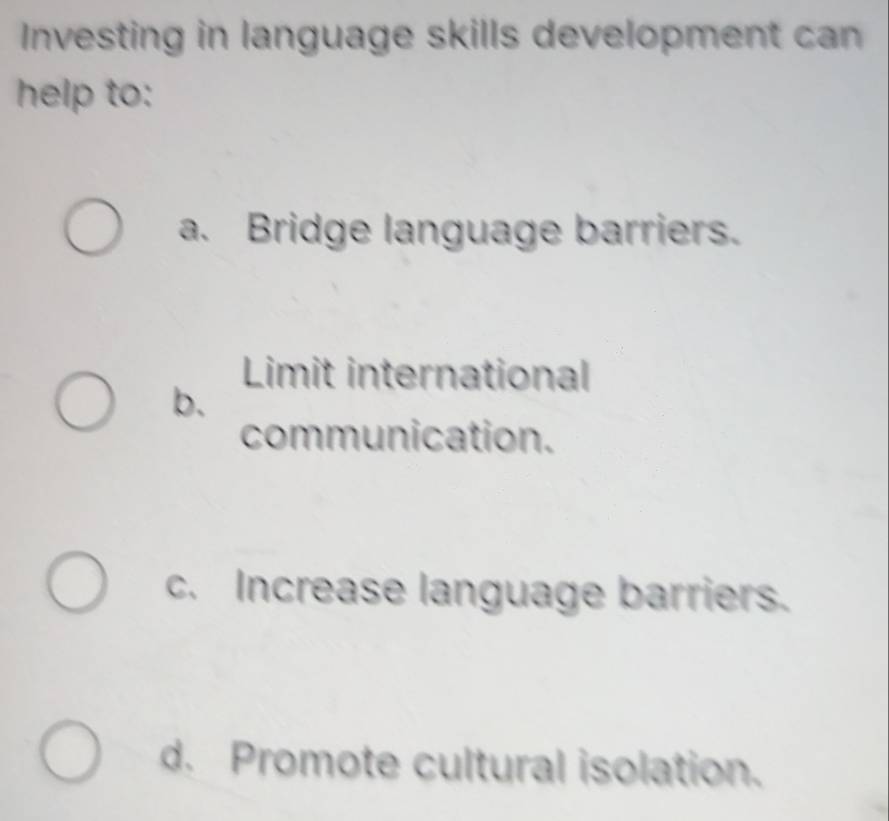 Investing in language skills development can 
help to:
a. Bridge language barriers.
Limit international
b.
communication.
c. Increase language barriers.
d. Promote cultural isolation.