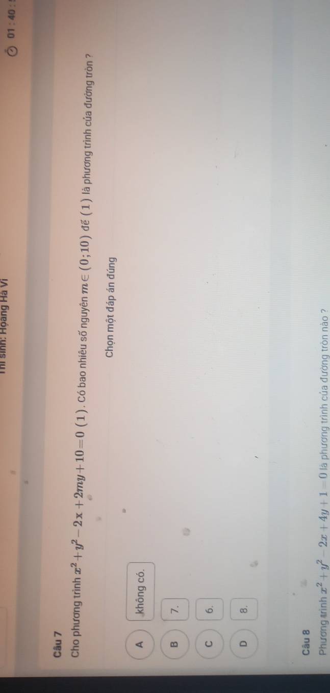 Thí sinh: Họàng Hà Vi
01:40: 
Câu 7
Cho phương trình x^2+y^2-2x+2my+10=0(1). Có bao nhiêu số nguyên m∈ (0;10) doverline e(1) là phương trình của đường tròn ?
Chọn một đáp án đúng
A không có.
B 7.
C 6.
D 8.
Câu 8
Phương trình x^2+y^2-2x+4y+1=0 là phương trình của đường tròn nào ?