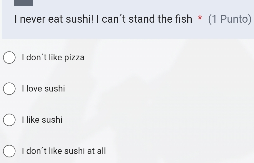 never eat sushi! I can't stand the fish * (1 Punto)
I don't like pizza
I love sushi
I like sushi
I don't like sushi at all