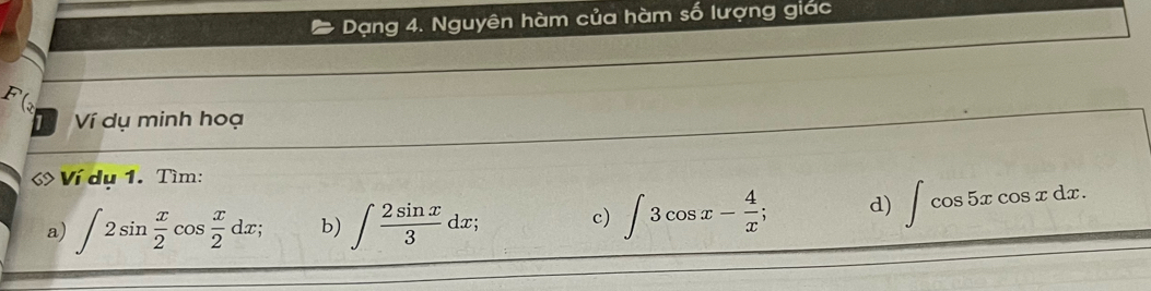 Dạng 4. Nguyên hàm của hàm số lượng giác 
F( 
Ví dụ minh hoạ 
6 Ví dụ 1. Tìm: 
a) ∈t 2sin  x/2 cos  x/2 dx; b) ∈t  2sin x/3 dx; c) ∈t 3cos x- 4/x ; d) ∈t cos 5xcos xdx.