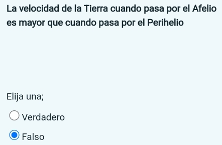 La velocidad de la Tierra cuando pasa por el Afelio
es mayor que cuando pasa por el Perihelio
Elija una;
Verdadero
Falso