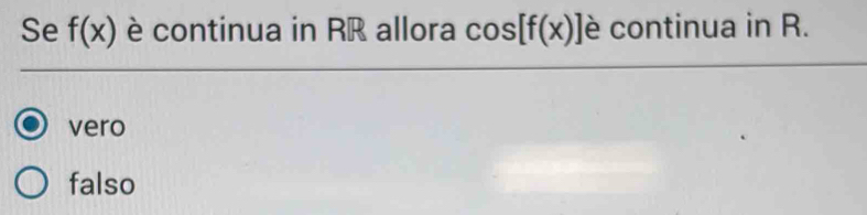 Se f(x) è continua in RR allora cos [f(x)] è continua in R.
vero
falso