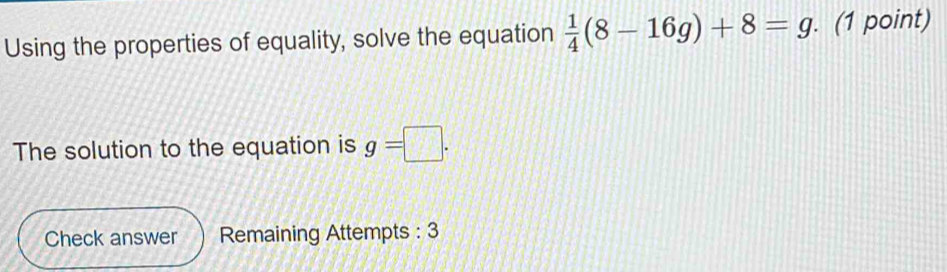 Solved: Using the properties of equality, solve the equation 1/4 (8-16g ...