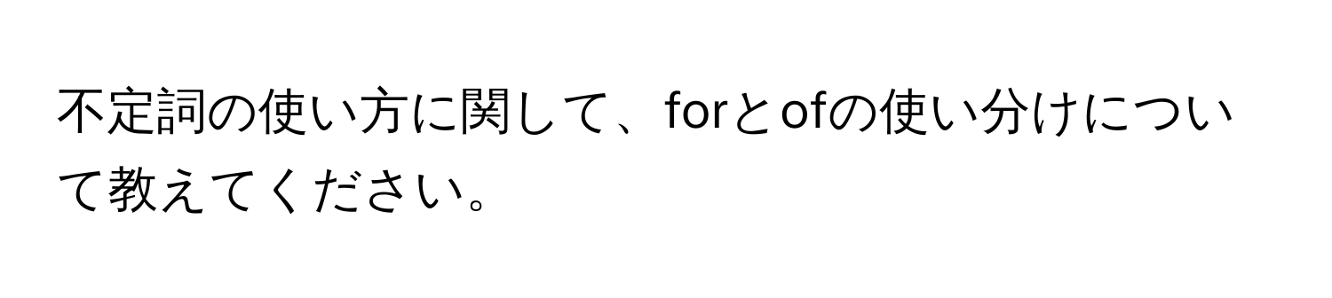 不定詞の使い方に関して、forとofの使い分けについて教えてください。