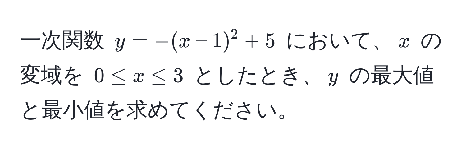 一次関数 $y = -(x - 1)^2 + 5$ において、$x$ の変域を $0 ≤ x ≤ 3$ としたとき、$y$ の最大値と最小値を求めてください。