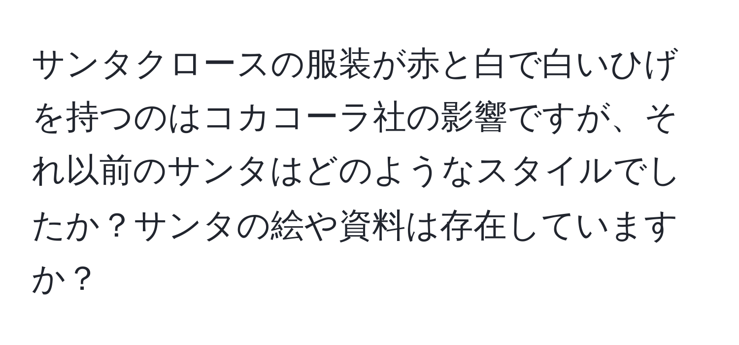 サンタクロースの服装が赤と白で白いひげを持つのはコカコーラ社の影響ですが、それ以前のサンタはどのようなスタイルでしたか？サンタの絵や資料は存在していますか？