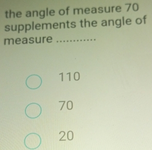 the angle of measure 70
supplements the angle of
measure_
110
70
20