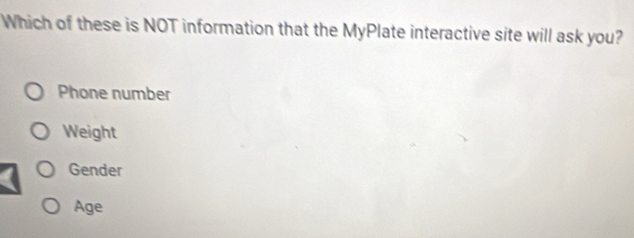 Which of these is NOT information that the MyPlate interactive site will ask you?
Phone number
Weight
Gender
Age