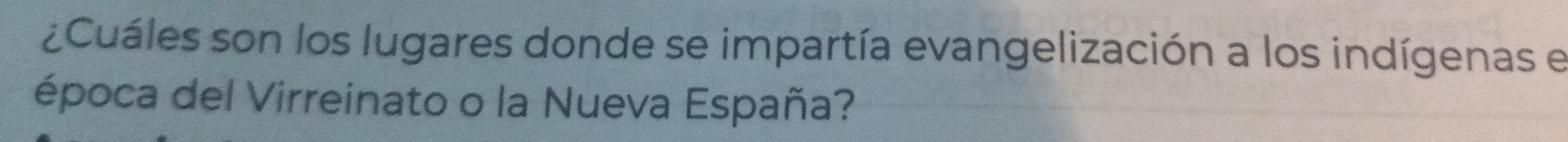 ¿Cuáles son los lugares donde se impartía evangelización a los indígenas e 
época del Virreinato o la Nueva España?