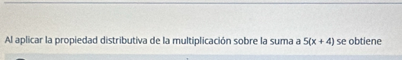 Al aplicar la propiedad distributiva de la multiplicación sobre la suma a 5(x+4) se obtiene