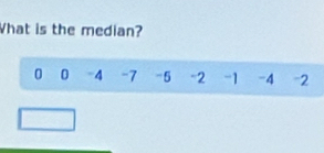 What is the median?
0 0 -4 -7 -5 -2 -1 -4 -2