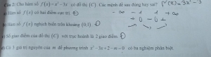 Cáu l: Cho hàm số f(x)=x^3-3x có đồ thị (C). Các mệnh đề sau đùng hay sa7 (x) -3x '-' 
a Him số f(x) có hai điễm cực tị 
10 tiām sò f(x) nghịch biện trên khoảng (0,1)
el Số giao điểm của đồ tàị (C) vợt trục hoành là 2 giao điểm. 
đị Có 3 giá trị nguyên của x để phương trình x^2-3x+2-m=0 có ba nghiệm phân biệt