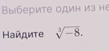 Выберите один из не 
Ηайдите sqrt[3](-8).