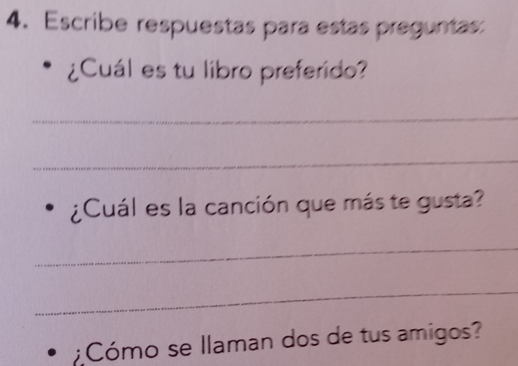 Escribe respuestas para estas preguntas: 
¿Cuál es tu libro preferido? 
_ 
_ 
¿Cuál es la canción que más te gusta? 
_ 
_ 
:Cómo se llaman dos de tus amigos?