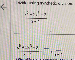 Divide using synthetic division.
 (x^5+2x^3-3)/x-1 
 (x^5+2x^3-3)/x-1 =□ + □ /x-1 