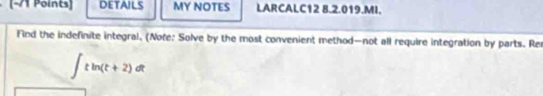 DETAILS MY NOTES LARCALC12 8.2.019.MI. 
Find the indefinite integral, (Note; Solve by the most convenient method—not all require integration by parts. Rer
∈t tln (t+2)dt