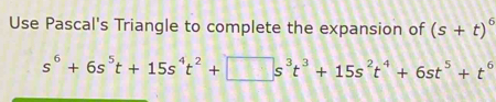 Use Pascal's Triangle to complete the expansion of (s+t)^6
s^6+6s^5t+15s^4t^2+□ s^3t^3+15s^2t^4+6st^5+t^6