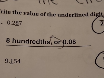 Trite the value of the underlined digit 
. 0.287 2
8 hundredths, or 0.08
9.154