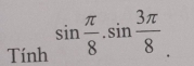 Tinh^(sin frac π)8.sin  3π /8 .