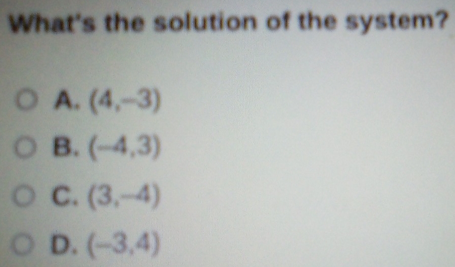 What's the solution of the system?
A. (4,-3)
B. (-4,3)
C. (3,-4)
D. (-3,4)