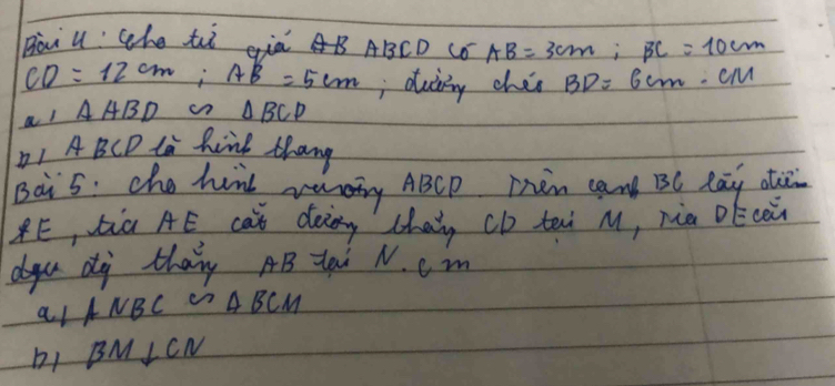 gài u: whe ti già B ABCD COAB=3cm; BC=10cm
CD=12cm; AB=5cm , duiing chis BD=6cm, CM
al △ ABD frac 1a_n= 2/a-4 =frac 54.6 1/6  △ BCP
ABCD la hink thang 
Bai5: che himd wundng ABCP Then can BC Ra atu 
PE, tià AE ca deing chain cb tei M, nia Dcèn 
du dg thany AB tai N. cm
a_1ANBC∽ △ BCM
BM⊥ CN