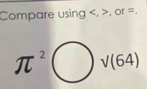 Compare using , 7 , or =.
π^2
sqrt((64))