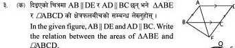 ३. (क)दिदएको चित्रमा ABparallel DE छन् भने △ ABE
र ∠ ABCD को क्षेत्रफलबीचको सम्बन्ध लेख्नुहोस्। 
In the given figure, ABparallel DE and ADparallel BC. Write 
the relation between the areas of △ ABE and
□ABCD.