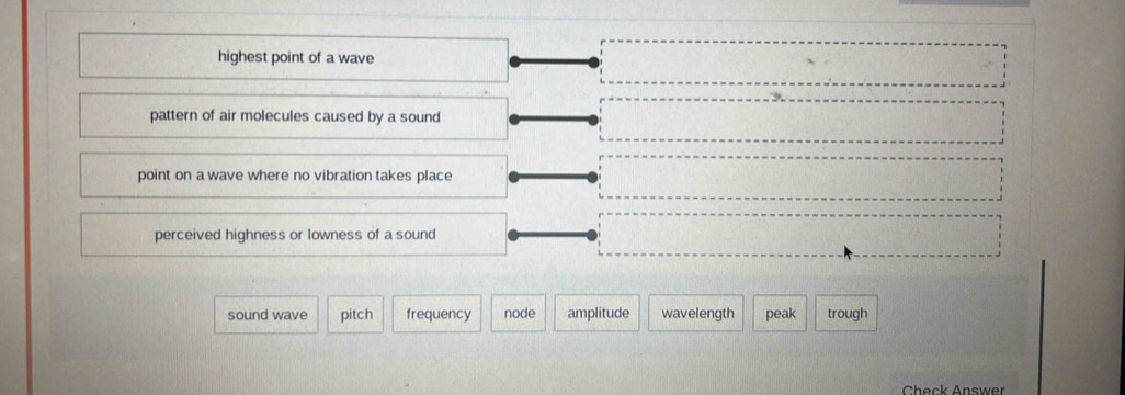 highest point of a wave
pattern of air molecules caused by a sound
point on a wave where no vibration takes place
perceived highness or lowness of a sound
sound wave pitch frequency node amplitude wavelength peak trough
Check Answer